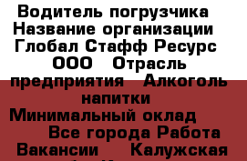 Водитель погрузчика › Название организации ­ Глобал Стафф Ресурс, ООО › Отрасль предприятия ­ Алкоголь, напитки › Минимальный оклад ­ 60 000 - Все города Работа » Вакансии   . Калужская обл.,Калуга г.